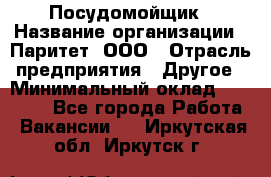 Посудомойщик › Название организации ­ Паритет, ООО › Отрасль предприятия ­ Другое › Минимальный оклад ­ 23 000 - Все города Работа » Вакансии   . Иркутская обл.,Иркутск г.